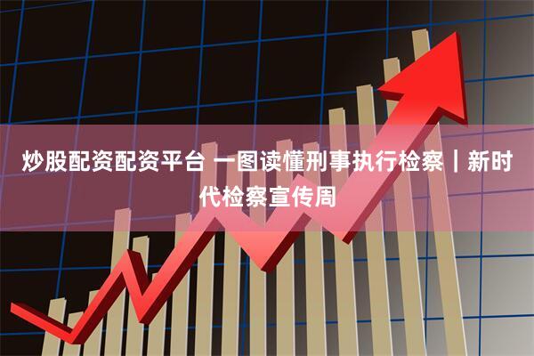 炒股配资配资平台 一图读懂刑事执行检察｜新时代检察宣传周