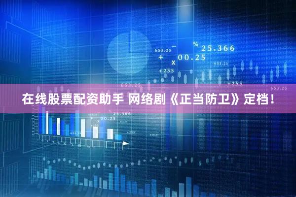 在线股票配资助手 网络剧《正当防卫》定档！