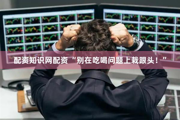 配资知识网配资 “别在吃喝问题上栽跟头！”