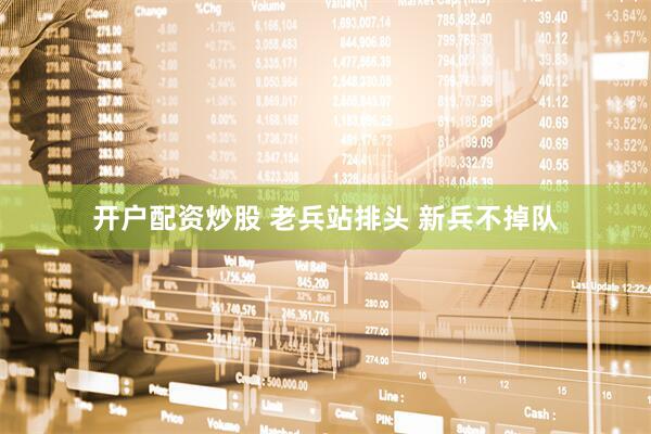 开户配资炒股 老兵站排头 新兵不掉队