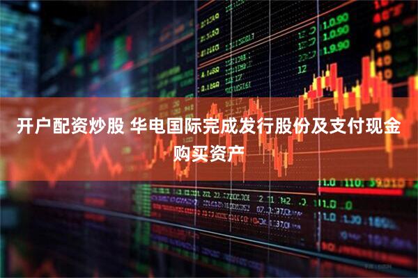 开户配资炒股 华电国际完成发行股份及支付现金购买资产