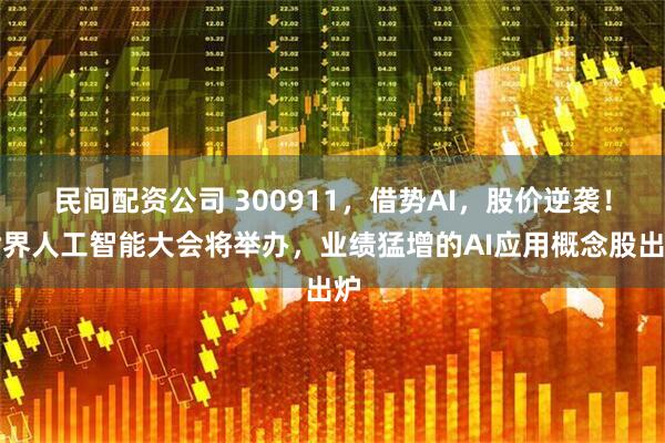 民间配资公司 300911，借势AI，股价逆袭！世界人工智能大会将举办，业绩猛增的AI应用概念股出炉