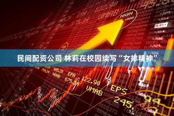 民间配资公司 林莉在校园续写“女排精神”