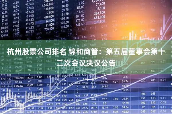 杭州股票公司排名 锦和商管：第五届董事会第十二次会议决议公告