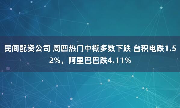 民间配资公司 周四热门中概多数下跌 台积电跌1.52%，阿里巴巴跌4.11%
