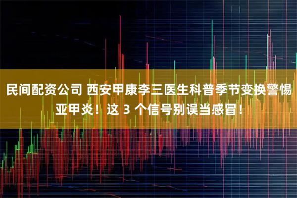 民间配资公司 西安甲康李三医生科普季节变换警惕亚甲炎！这 3 个信号别误当感冒！