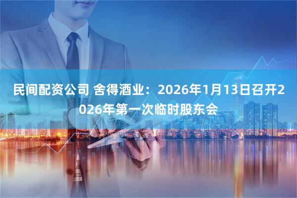 民间配资公司 舍得酒业：2026年1月13日召开2026年第一次临时股东会