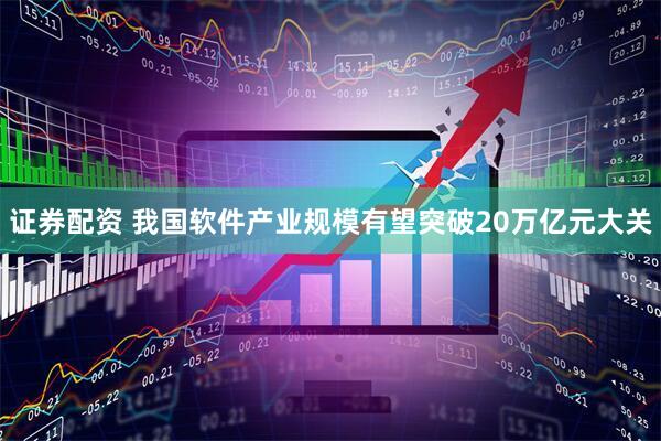 证券配资 我国软件产业规模有望突破20万亿元大关