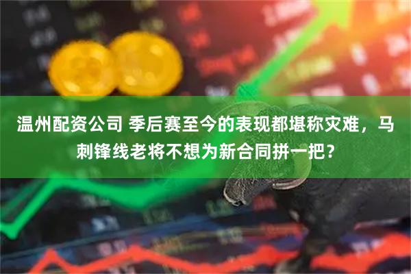 温州配资公司 季后赛至今的表现都堪称灾难，马刺锋线老将不想为新合同拼一把？