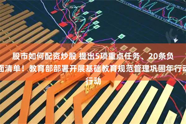股市如何配资炒股 提出5项重点任务、20条负面清单！教育部部署开展基础教育规范管理巩固年行动