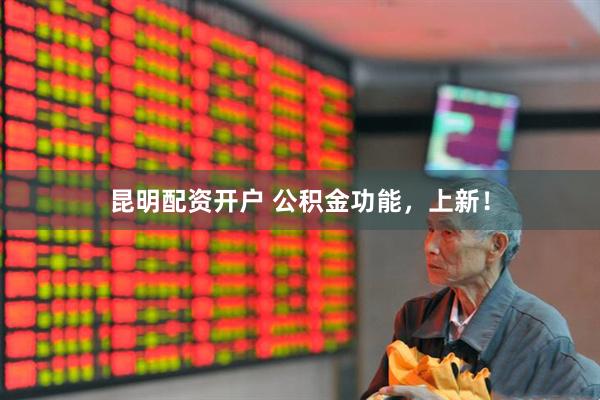 昆明配资开户 公积金功能，上新！